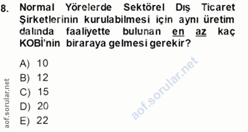 8. soru: Normal Yörelerde Sektörel Diş Ticaret Şirketlerinin kurulabilmesi için aynı üretim dalinda faaliyette bulunan en az k…
