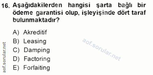 16. soru: Aşağıdakilerden hangisi şarta bağlı bir ödeme garantisi olup, işleyişinde dört taraf bulunmaktadır? A) Akreditif B) L…