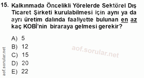 15. soru: Kalkınmada Öncelikli Yörelerde Sektörel Dış Ticaret Şirketi kurulabilmesi için aynı ya da ayrı üretim dalında faaliye…