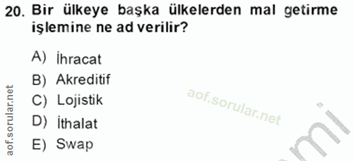 20. soru: Bir ülkeye başka ülkelerden mal getirme işlemine ne ad verilir? A) ihracat B) Akreditif C) Lojistik D) ithalat E) Swap
