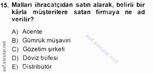 15. soru: Malları ihracatçıdan satın alarak, belirli bir kârla müşterilere satan firmaya ne ad verilir? A) Acente B) Gümrük müş…