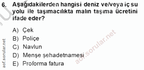 6. soru: Aşağıdakilerden hangisi deniz ve/veya iç su yolu ile taşımacılıkta malın taşıma ücretini ifade eder? A) Çek B) Poliçe…