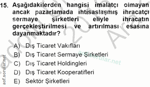 15. soru: Aşağıdakilerden hangisi imalatçı olmayan ancak pazarlamada ihtisaslaşmış ihracatçı sermaye şirketleri eliyle ihracatı…