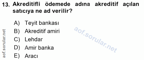 13. soru: Akreditifli ödemede adına akreditif açılan satıcıya ne ad verilir? A) Teyit bankası B) Akreditif amiri C) Lehdar D) A…