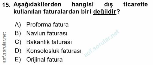 15. soru: Aşağıdakilerden hangisi dış ticarette kullanılan faturalardan biri değildir? A) Proforma fatura B) Navlun faturası C)…