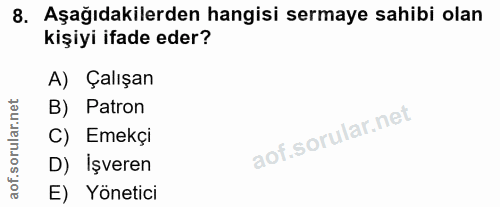8. soru: Aşağıdakilerden hangisi sermaye sahibi olan kişiyi ifade eder? A) Çalışan B) Patron C) Emekçi D) İşveren aof. E) Yöne…