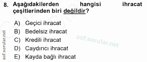 8. soru: Aşağıdakilerden hangisi ihracat çeşitlerinden biri değildir? A) Geçici ihracat B) Bedelsiz ihracat C) Kredili ihracat…