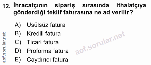 12. soru: İhracatçının sipariş sırasında ithalatçıya gönderdiği teklif faturasına ne ad verilir? A) Usülsüz fatura B) Kredili f…