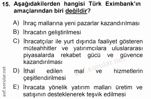 15. soru: Aşağıdakilerden hangisi Türk Eximbank'ın amaçlarından biri değildir? A) İhraç mallarına yeni pazarlar kazandırılması…