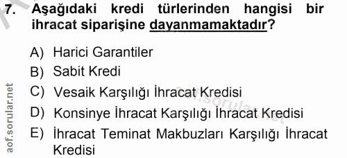 7. soru: Aşağıdaki kredi türlerinden hangisi bir ihracat siparişine dayanmamaktadır? A) Harici Garantiler B) Sabit Kredi C) Ve…