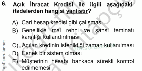 6. soru: Açık Ihracat Kredisi ile ilgili aşağıdaki ifadelerden hangisi yanlıştır? A) Cari hesap kredisi gibi çalışması B) Gene…