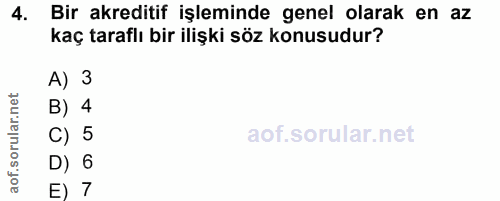 4. soru: Bir akreditif işleminde genel olarak en az kaç taraflı bir ilişki söz konusudur? A) 3 B) 4 C) 5 D) 6 E) 7