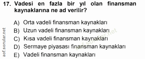 17. soru: Vadesi en fazla bir yıl olan finansman kaynaklarına ne ad verilir? A) Orta vadeli finansman kaynakları B) Uzun vadeli…
