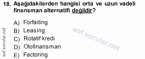 18. soru: Aşağıdakilerden hangisi orta ve uzun vadeli finansman alternatifi değildir? A) Forfaiting B) Leasing C) Rotatif kredi…