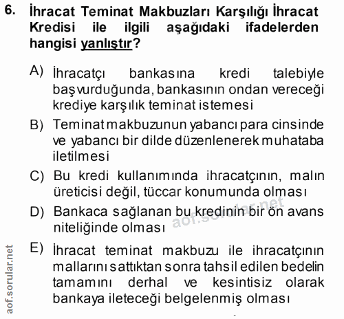 6. soru: İhracat Teminat Makbuzları Karşılığı İhracat Kredisi ile ilgili aşağıdaki ifadelerden hangisi yanlıştır? A) İhracatçı…