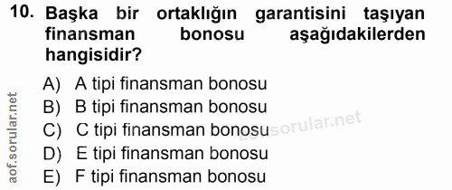 10. soru: Başka bir ortaklığın garantisini taşıyan finansman bonosu aşağıdakilerden hangisidir? A) A tipi finansman bonosu C) C…