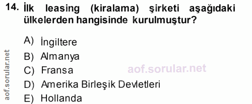 14. soru: İlk leasing (kiralama) şirketi aşağıdaki ülkelerden hangisinde kurulmuştur? A) Ingiltere B) Almanya C) Fransa D) Amer…