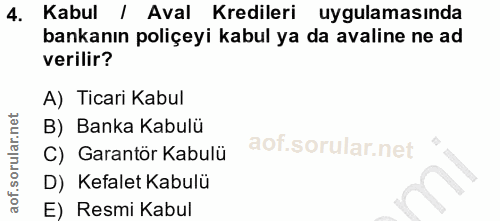 4. soru: Kabul / Aval Kredileri uygulamasında bankanın poliçeyi kabul ya da avaline ne ad verilir? A) Ticari Kabul B) Banka Ka…