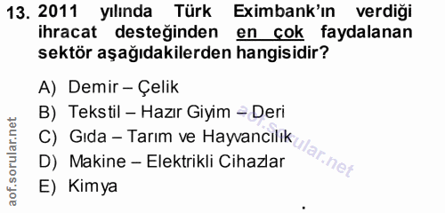 13. soru: 2011 yılında Türk Eximbank'ın verdiği ihracat desteğinden en çok faydalanan sektör aşağıdakilerden hangisidir? A) Dem…