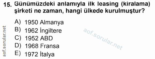 15. soru: Günümüzdeki anlamıyla ilk leasing (kiralama) şirketi ne zaman, hangi ülkede kurulmuştur? A) 1950 Almanya B) 1962 İngi…