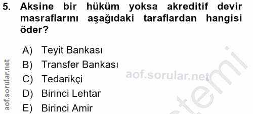 5. soru: Aksine bir hüküm yoksa akreditif devir masraflarını aşağıdaki taraflardan hangisi öder? A) Teyit Bankası B) Transfer…