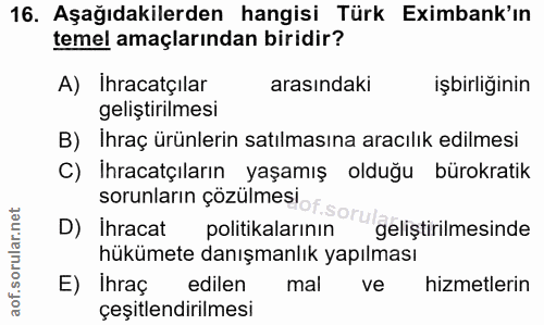 16. soru: Aşağıdakilerden hangisi Türk Eximbank'ın temel amaçlarından biridir? A) Ihracatçılar arasındaki işbirliğinin geliştir…