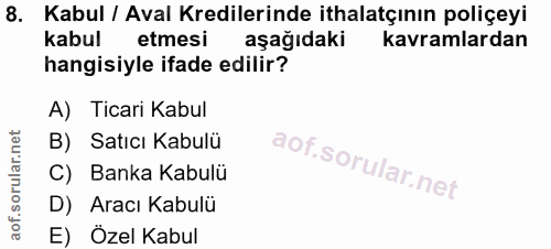 8. soru: Kabul / Aval Kredilerinde ithalatçının poliçeyi kabul etmesi aşağıdaki kavramlardan hangisiyle ifade edilir? A) Ticar…