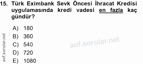 15. soru: Türk Eximbank Sevk Öncesi İhracat Kredisi uygulamasında kredi vadesi en fazla kaç gündür? A) 180 B) 360 C) 540 D) 720…