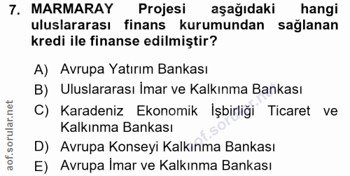 7. soru: MARMARAY Projesi aşağıdaki hangi uluslararası finans kurumundan sağlanan kredi ile finanse edilmiştir? A) Avrupa Yatı…