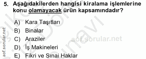 5. soru: Aşağıdakilerden hangisi kiralama işlemlerine konu olamayacak ürün kapsamındadır? A) Kara Taşıtları B) Binalar C) Araz…