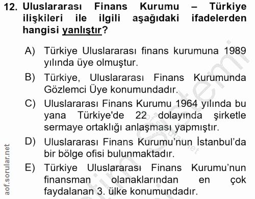 12. soru: Uluslararası Finans Kurumu - Türkiye ilişkileri ile ilgili aşağıdaki ifadelerden hangisi yanlıştır? A) Türkiye Ulusla…