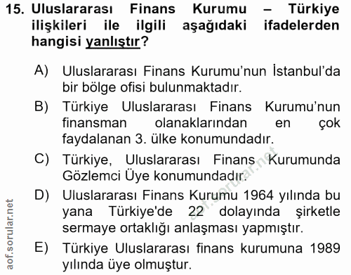 15. soru: Uluslararası Finans Kurumu - Türkiye ilişkileri ile ilgili aşağıdaki ifadelerden hangisi yanlıştır? A) Uluslararası F…