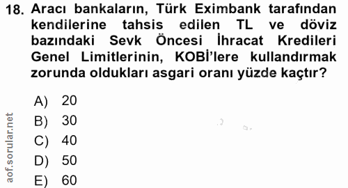 18. soru: Aracı bankaların, Türk Eximbank tarafından kendilerine tahsis edilen TL ve döviz bazındaki Sevk Öncesi ihracat Kredil…