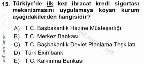 15. soru: Türkiye'de ilk kez ihracat kredi sigortası mekanizmasını uygulamaya koyan kurum aşağıdakilerden hangisidir? A) T.C. B…