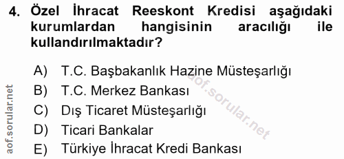 4. soru: Özel İhracat Reeskont Kredisi aşağıdaki kurumlardan hangisinin araciliğı kullandırılmaktadır? A) T.C. Başbakanlık Haz…