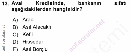 13. soru: Aval Kredisinde, bankanın sıfatı aşağıdakilerden hangisidir? A) Aracı B) Asıl Alacaklı C) Kefil D) Hissedar E) Asıl B…