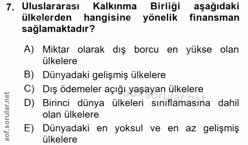 7. soru: Uluslararası Kalkınma Birliği aşağıdaki ülkelerden hangisine yönelik finansman sağlamaktadır? A) Miktar olarak dış bo…