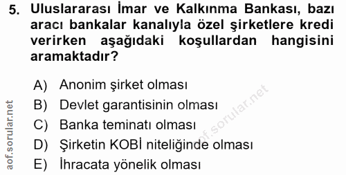 5. soru: Uluslararası İmar ve Kalkınma Bankası, bazı aracı bankalar kanalıyla özel şirketlere kredi verirken aşağıdaki koşulla…