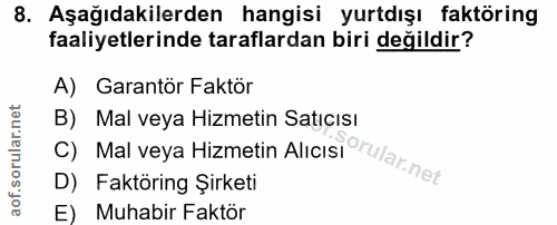 8. soru: Aşağıdakilerden hangisi yurtdışı faktöring faaliyetlerinde taraflardan biri değildir? A) Garantör Faktör C) Mal veya…