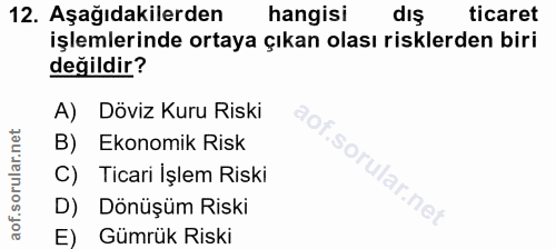 12. soru: Aşağıdakilerden hangisi dış ticaret işlemlerinde ortaya çıkan olası risklerden biri değildir? A) Döviz Kuru Riski B)…