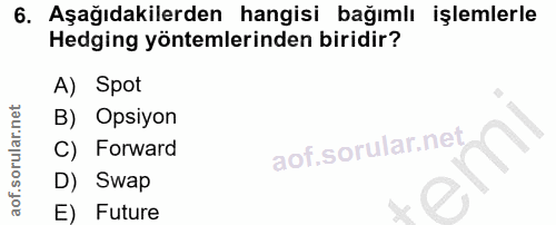 6. soru: Aşağıdakilerden hangisi bağımlı işlemlerle Hedging yöntemlerinden biridir? A) Spot B) Opsiyon C) Forward D) Swap E) F…