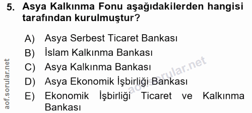 5. soru: Asya Kalkınma Fonu aşağıdakilerden hangisi tarafından kurulmuştur? A) Asya Serbest Ticaret Bankası B) İslam Kalkınma…