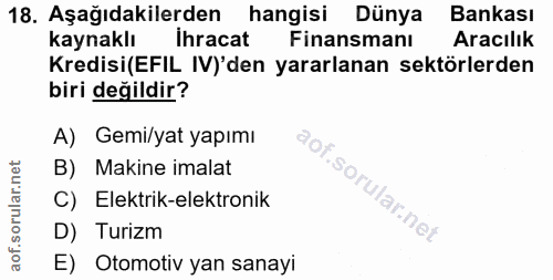 18. soru: Aşağıdakilerden hangisi Dünya Bankası kaynaklı ihracat Finansmanı Aracılık Kredisi(EFIL IV)'den yararlanan sektörlerd…