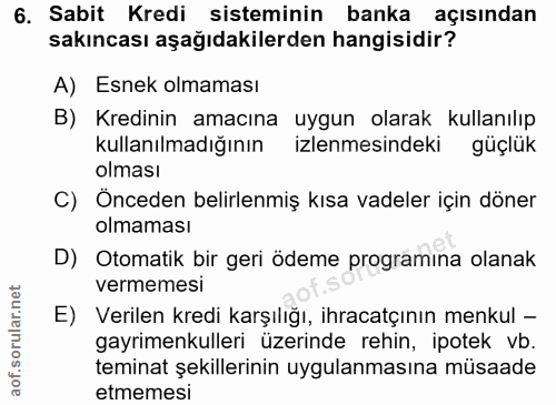 6. soru: Sabit Kredi sisteminin banka açısından sakıncası aşağıdakilerden hangisidir? A) Esnek olmaması B) Kredinin amacına uy…