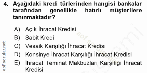4. soru: Aşağıdaki kredi türlerinden hangisi bankalar tarafından genellikle hatırlı müşterilere tanınmaktadır? A) Açık Ihracat…