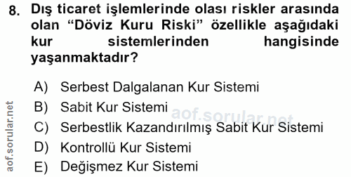 8. soru: Dış ticaret işlemlerinde olası riskler arasında olan "Döviz Kuru Riski" özellikle aşağıdaki kur sistemlerinden hangis…