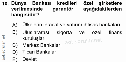 10. soru: Dünya Bankası kredileri özel şirketlere verilmesinde garantör aşağıdakilerden hangisidir? A) Ülkelerin ihracat ve yat…