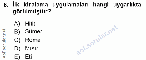 6. soru: İlk kiralama uygulamaları hangi uygarlıkta görülmüştür? A) Hitit B) Sümer C) Roma D) Mısir E) Eti
