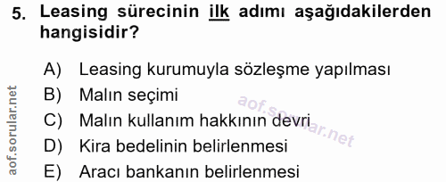 5. soru: Leasing sürecinin ilk adımı aşağıdakilerden hangisidir? A) Leasing kurumuyla sözleşme yapılması B) Malın seçimi D) Ki…