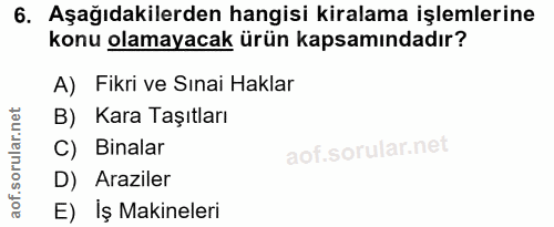6. soru: Aşağıdakilerden hangisi kiralama işlemlerine konu olamayacak ürün kapsamındadır? A) Fikri ve Sınai Haklar B) Kara Taş…